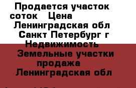 Продается участок 6 соток › Цена ­ 1 100 000 - Ленинградская обл., Санкт-Петербург г. Недвижимость » Земельные участки продажа   . Ленинградская обл.